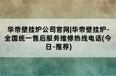 华帝壁挂炉公司官网|华帝壁挂炉-全国统一售后服务维修热线电话(今日-推荐)